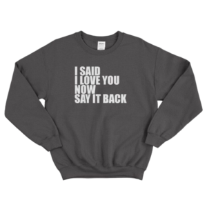 I Love You Now Say It Back Sweatshirt Dark Black